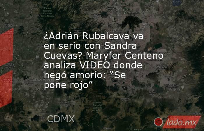 ¿Adrián Rubalcava va en serio con Sandra Cuevas? Maryfer Centeno analiza VIDEO donde negó amorío: “Se pone rojo”. Noticias en tiempo real