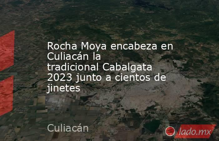 Rocha Moya encabeza en Culiacán la tradicional Cabalgata 2023 junto a cientos de jinetes. Noticias en tiempo real