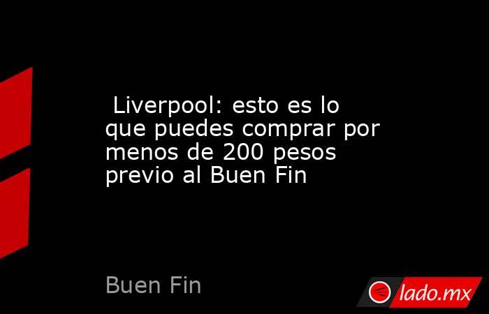  Liverpool: esto es lo que puedes comprar por menos de 200 pesos previo al Buen Fin. Noticias en tiempo real