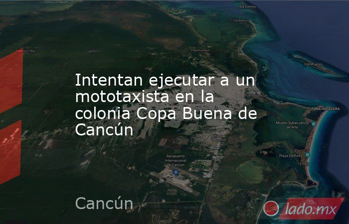 Intentan ejecutar a un mototaxista en la colonia Copa Buena de Cancún. Noticias en tiempo real