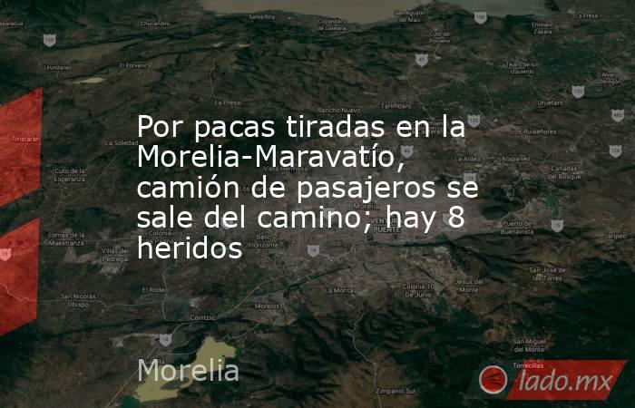 Por pacas tiradas en la Morelia-Maravatío, camión de pasajeros se sale del camino; hay 8 heridos. Noticias en tiempo real