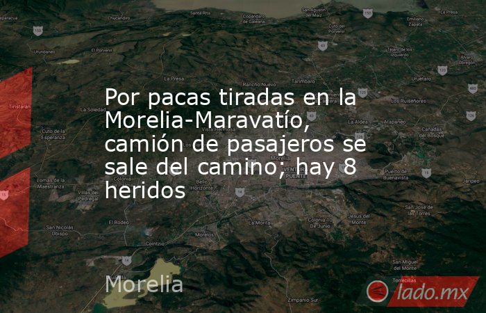 Por pacas tiradas en la Morelia-Maravatío, camión de pasajeros se sale del camino; hay 8 heridos. Noticias en tiempo real