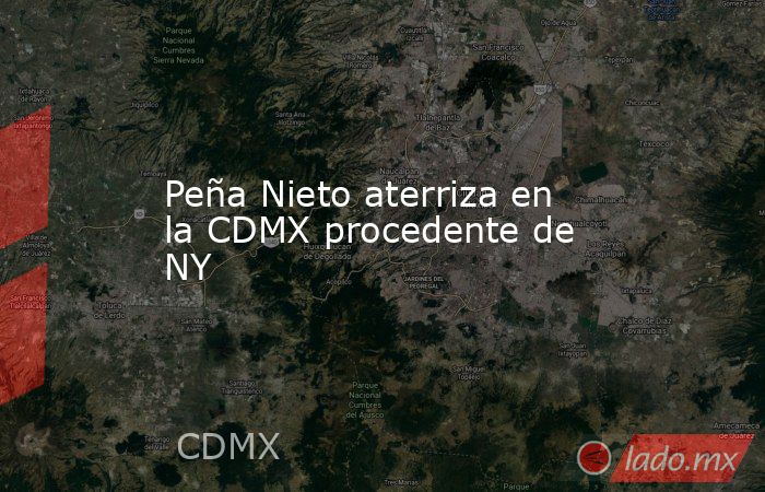 Peña Nieto aterriza en la CDMX procedente de NY. Noticias en tiempo real
