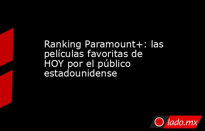 Ranking Paramount+: las películas favoritas de HOY por el público estadounidense. Noticias en tiempo real