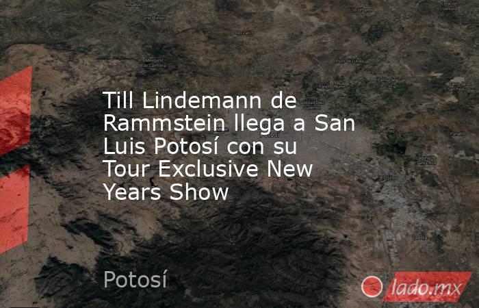 Till Lindemann de Rammstein llega a San Luis Potosí con su Tour Exclusive New Years Show. Noticias en tiempo real