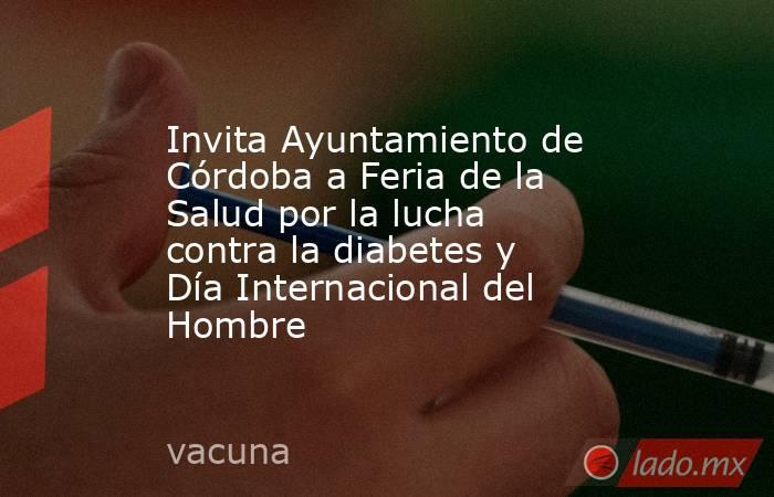 Invita Ayuntamiento de Córdoba a Feria de la Salud por la lucha contra la diabetes y Día Internacional del Hombre. Noticias en tiempo real