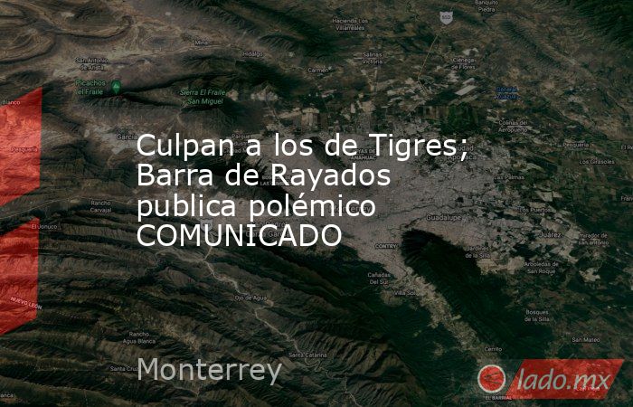 Culpan a los de Tigres; Barra de Rayados publica polémico COMUNICADO
. Noticias en tiempo real