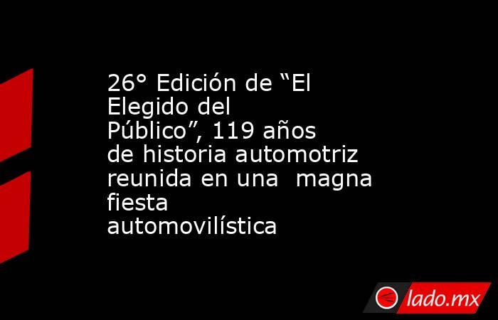 26° Edición de “El Elegido del Público”, 119 años de historia automotriz reunida en una  magna fiesta automovilística . Noticias en tiempo real