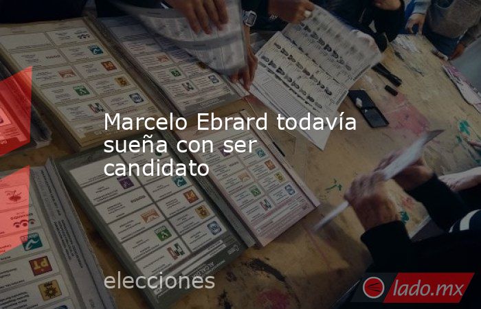 Marcelo Ebrard todavía sueña con ser candidato. Noticias en tiempo real
