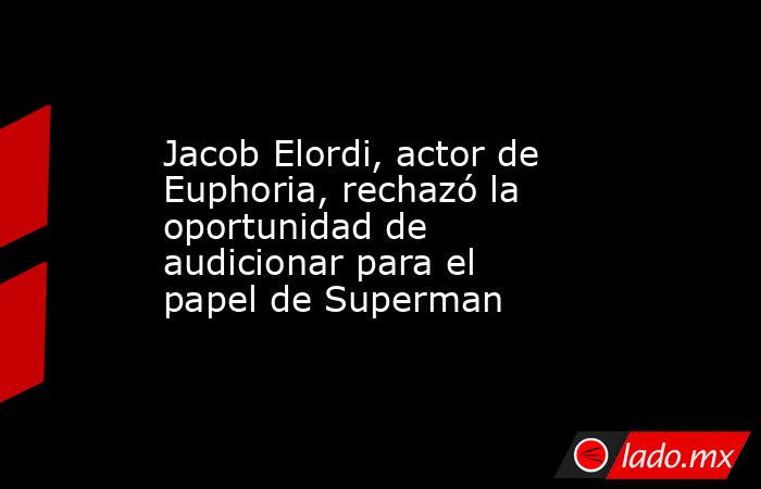 Jacob Elordi, actor de Euphoria, rechazó la oportunidad de audicionar para el papel de Superman. Noticias en tiempo real