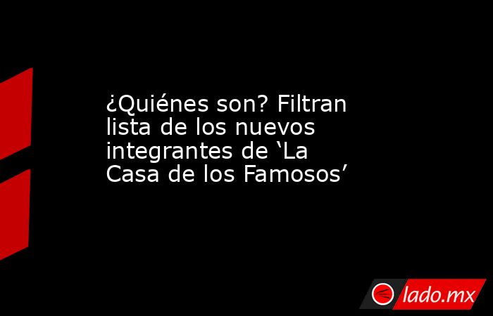 ¿Quiénes son? Filtran lista de los nuevos integrantes de ‘La Casa de los Famosos’. Noticias en tiempo real