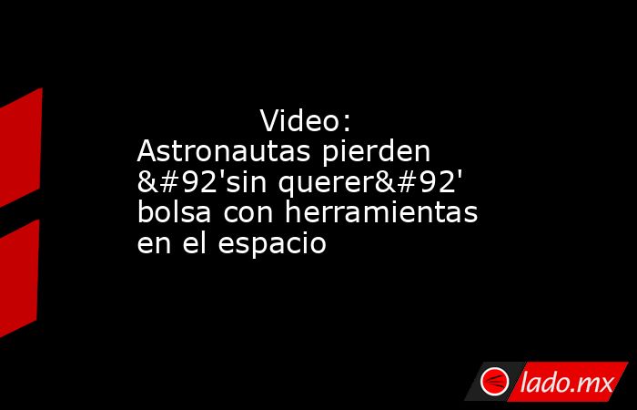             Video: Astronautas pierden \'sin querer\' bolsa con herramientas en el espacio            . Noticias en tiempo real
