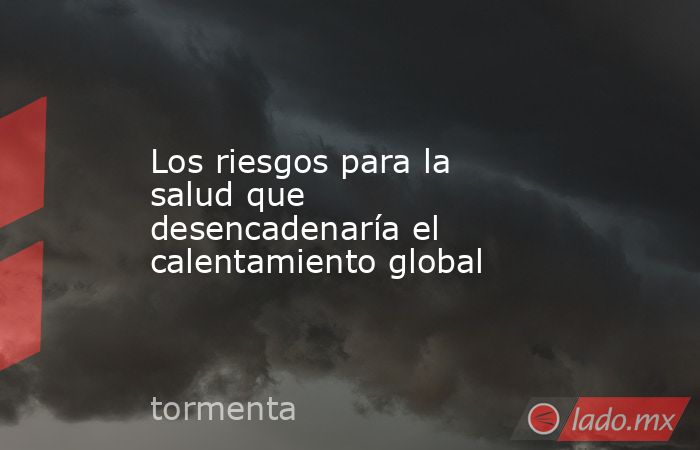Los riesgos para la salud que desencadenaría el calentamiento global. Noticias en tiempo real