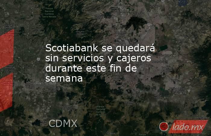 Scotiabank se quedará sin servicios y cajeros durante este fin de semana. Noticias en tiempo real