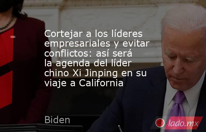 Cortejar a los líderes empresariales y evitar conflictos: así será la agenda del líder chino Xi Jinping en su viaje a California. Noticias en tiempo real