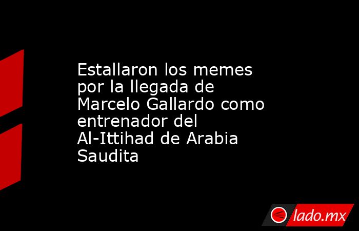 Estallaron los memes por la llegada de Marcelo Gallardo como entrenador del Al-Ittihad de Arabia Saudita. Noticias en tiempo real