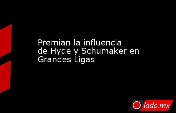 Premian la influencia de Hyde y Schumaker en Grandes Ligas. Noticias en tiempo real