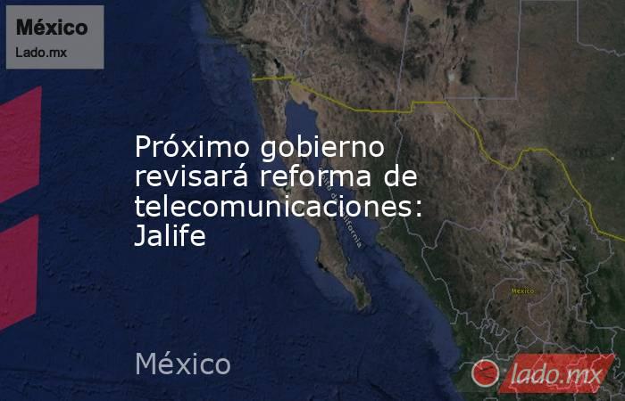 Próximo gobierno revisará reforma de telecomunicaciones: Jalife. Noticias en tiempo real