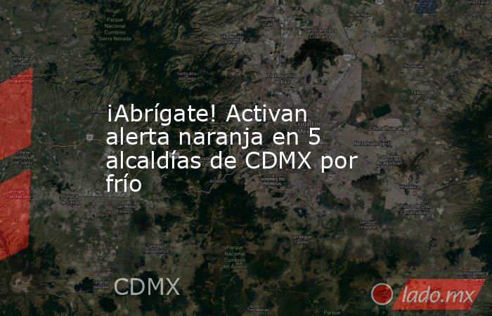 ¡Abrígate! Activan alerta naranja en 5 alcaldías de CDMX por frío. Noticias en tiempo real