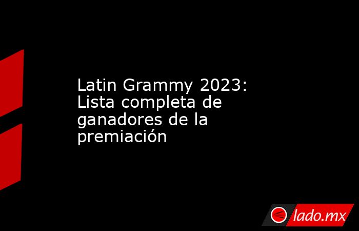 Latin Grammy 2023: Lista completa de ganadores de la premiación. Noticias en tiempo real