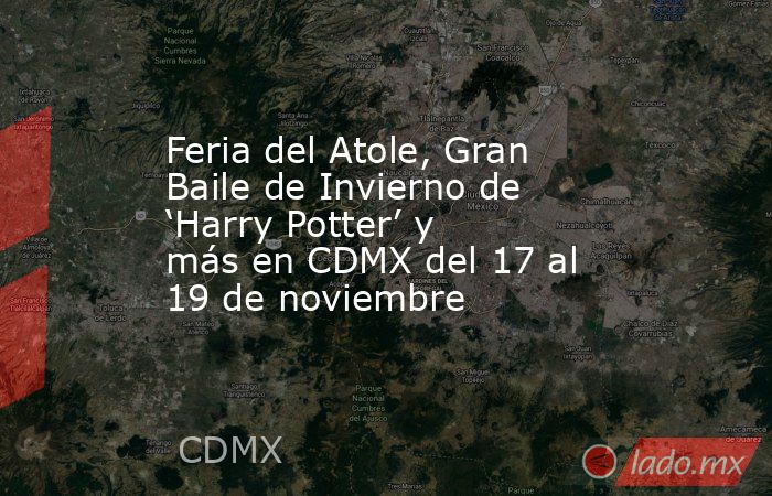 Feria del Atole, Gran Baile de Invierno de ‘Harry Potter’ y más en CDMX del 17 al 19 de noviembre. Noticias en tiempo real