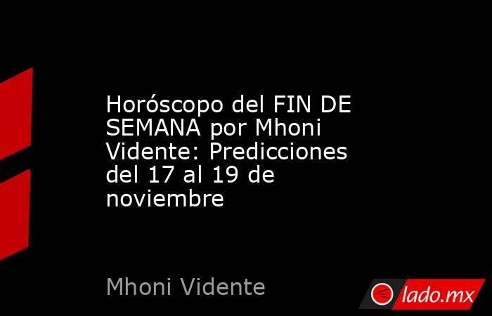 Horóscopo del FIN DE SEMANA por Mhoni Vidente: Predicciones del 17 al 19 de noviembre. Noticias en tiempo real