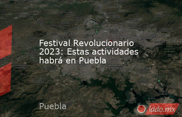 Festival Revolucionario 2023: Estas actividades habrá en Puebla. Noticias en tiempo real