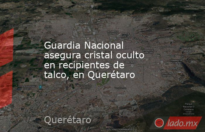 Guardia Nacional asegura cristal oculto en recipientes de talco, en Querétaro. Noticias en tiempo real