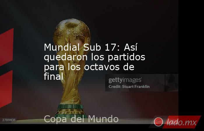 Mundial Sub 17: Así quedaron los partidos para los octavos de final. Noticias en tiempo real