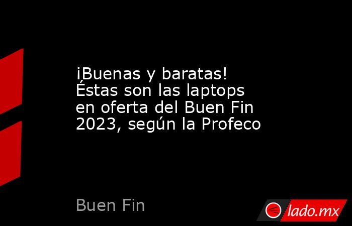 ¡Buenas y baratas! Éstas son las laptops en oferta del Buen Fin 2023, según la Profeco. Noticias en tiempo real