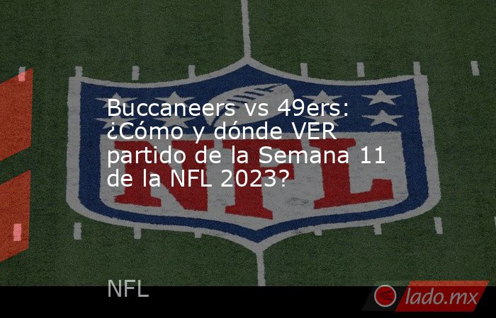 Buccaneers vs 49ers: ¿Cómo y dónde VER partido de la Semana 11 de la NFL 2023?. Noticias en tiempo real