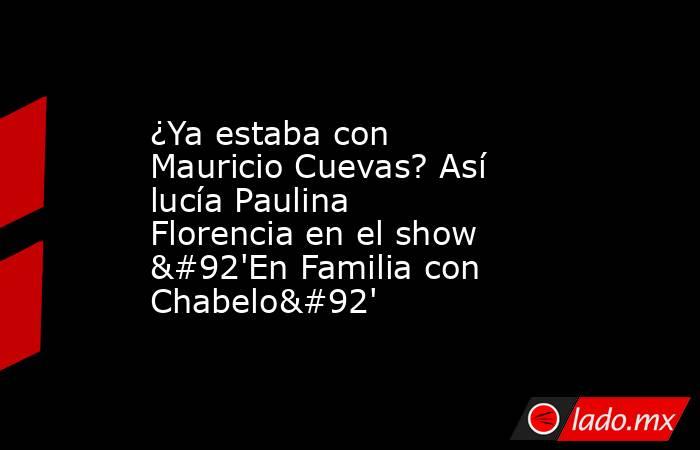 ¿Ya estaba con Mauricio Cuevas? Así lucía Paulina Florencia en el show \'En Familia con Chabelo\'. Noticias en tiempo real