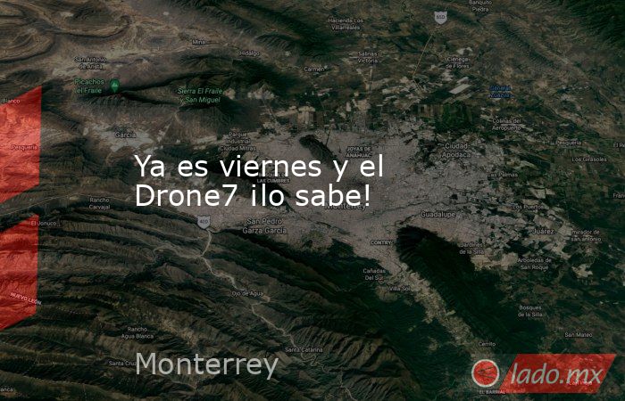 Ya es viernes y el Drone7 ¡lo sabe!. Noticias en tiempo real
