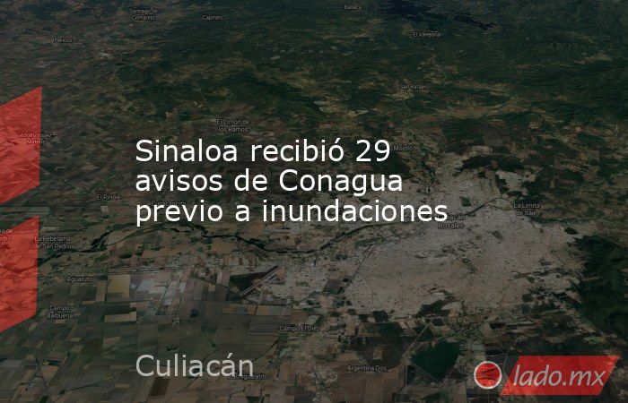 Sinaloa recibió 29 avisos de Conagua previo a inundaciones. Noticias en tiempo real