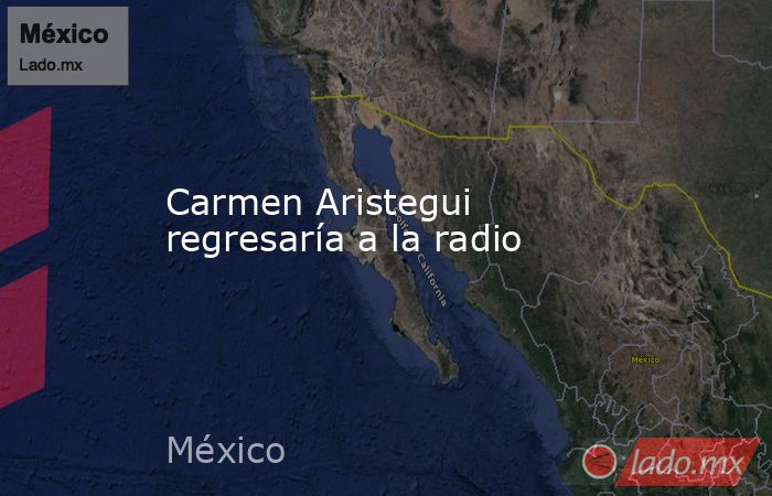 Carmen Aristegui regresaría a la radio. Noticias en tiempo real