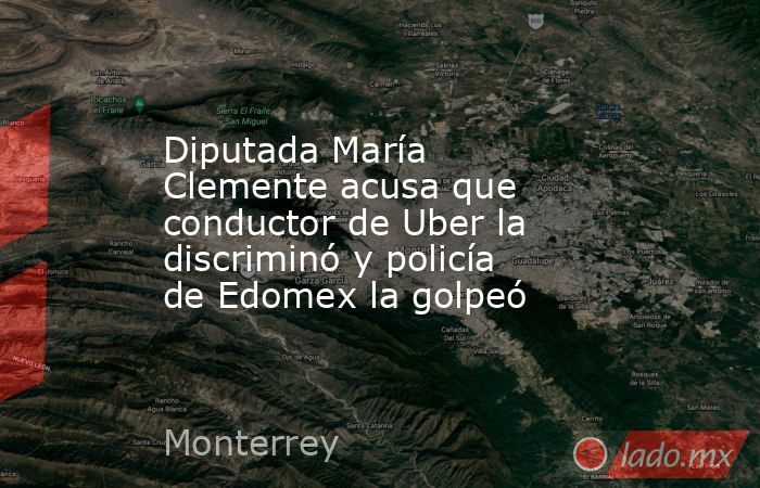 Diputada María Clemente acusa que conductor de Uber la discriminó y policía de Edomex la golpeó. Noticias en tiempo real