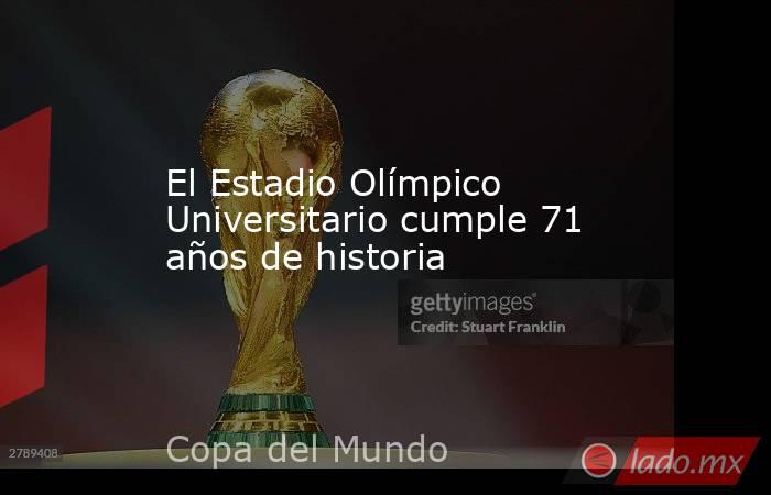 El Estadio Olímpico Universitario cumple 71 años de historia. Noticias en tiempo real