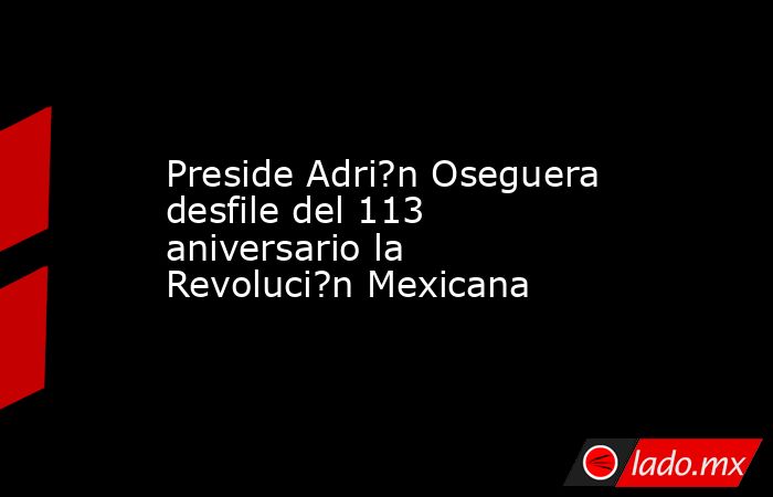Preside Adri?n Oseguera desfile del 113 aniversario la Revoluci?n Mexicana. Noticias en tiempo real