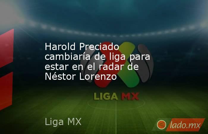 Harold Preciado cambiaría de liga para estar en el radar de Néstor Lorenzo. Noticias en tiempo real