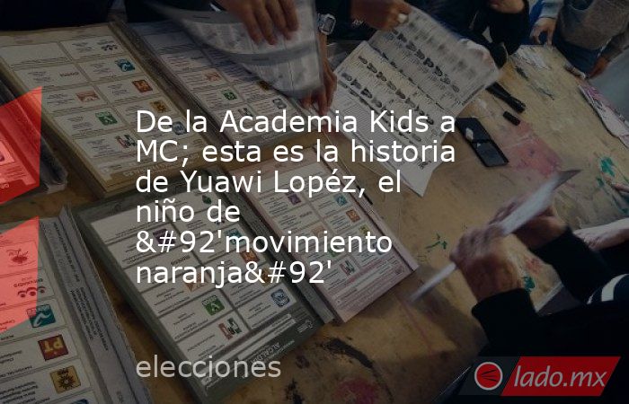 De la Academia Kids a MC; esta es la historia de Yuawi Lopéz, el niño de \'movimiento naranja\'. Noticias en tiempo real
