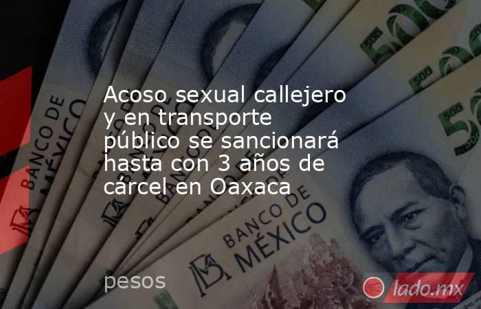 Acoso sexual callejero y en transporte público se sancionará hasta con 3 años de cárcel en Oaxaca. Noticias en tiempo real