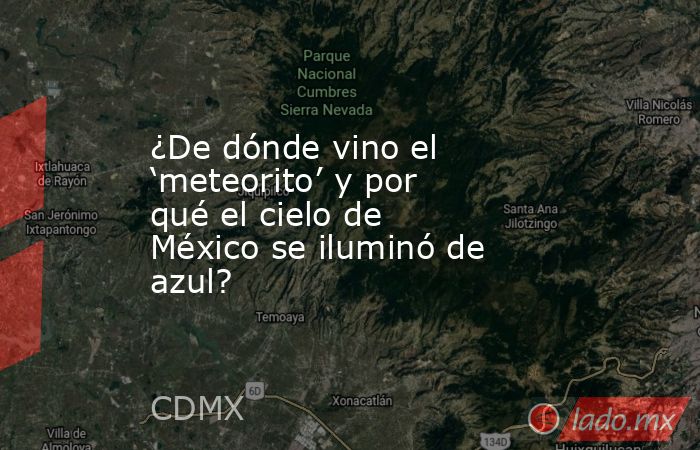 ¿De dónde vino el ‘meteorito’ y por qué el cielo de México se iluminó de azul?. Noticias en tiempo real