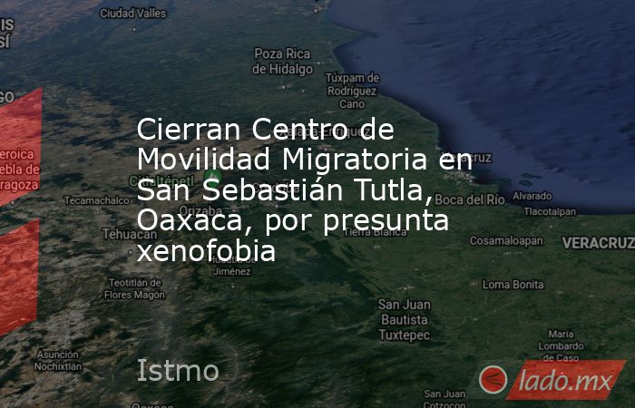 Cierran Centro de Movilidad Migratoria en San Sebastián Tutla, Oaxaca, por presunta xenofobia. Noticias en tiempo real