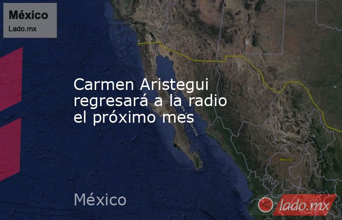 Carmen Aristegui regresará a la radio el próximo mes. Noticias en tiempo real