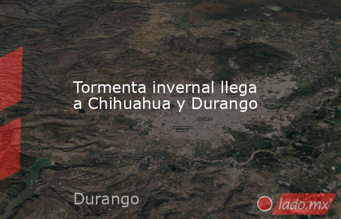 Tormenta invernal llega a Chihuahua y Durango. Noticias en tiempo real