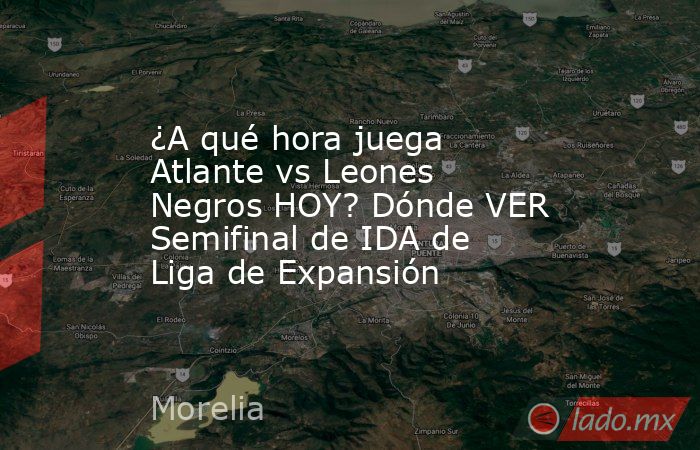 ¿A qué hora juega Atlante vs Leones Negros HOY? Dónde VER Semifinal de IDA de Liga de Expansión. Noticias en tiempo real