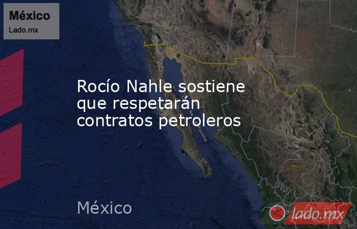 Rocío Nahle sostiene que respetarán contratos petroleros. Noticias en tiempo real