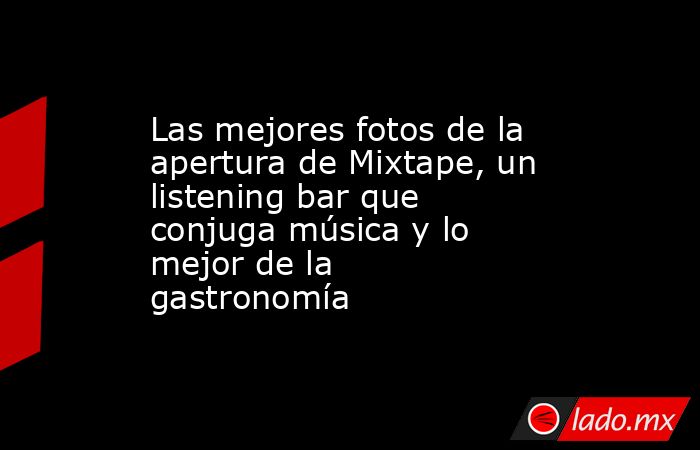 Las mejores fotos de la apertura de Mixtape, un listening bar que conjuga música y lo mejor de la gastronomía . Noticias en tiempo real