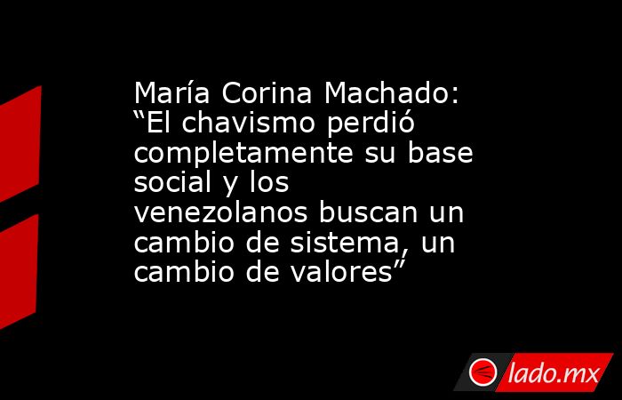 María Corina Machado: “El chavismo perdió completamente su base social y los venezolanos buscan un cambio de sistema, un cambio de valores”. Noticias en tiempo real