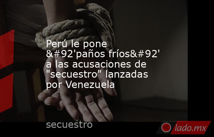 Perú le pone \'paños fríos\' a las acusaciones de 
